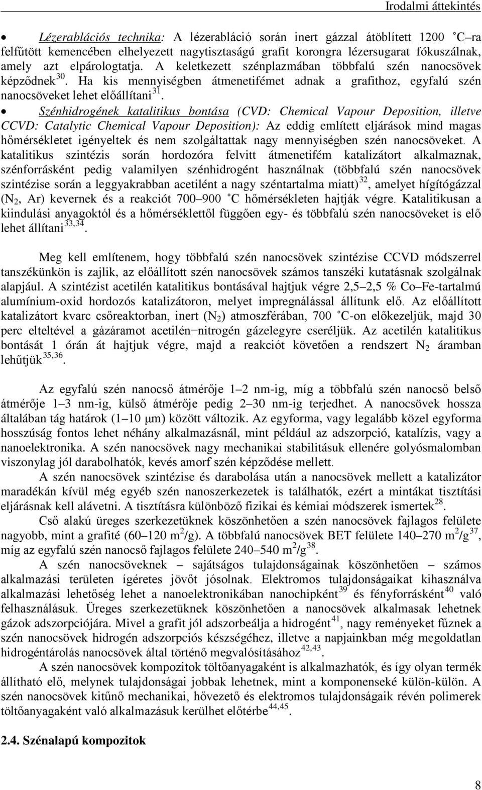 Szénhidrogének katalitikus bontása (CVD: Chemical Vapour Deposition, illetve CCVD: Catalytic Chemical Vapour Deposition): Az eddig említett eljárások mind magas hőmérsékletet igényeltek és nem