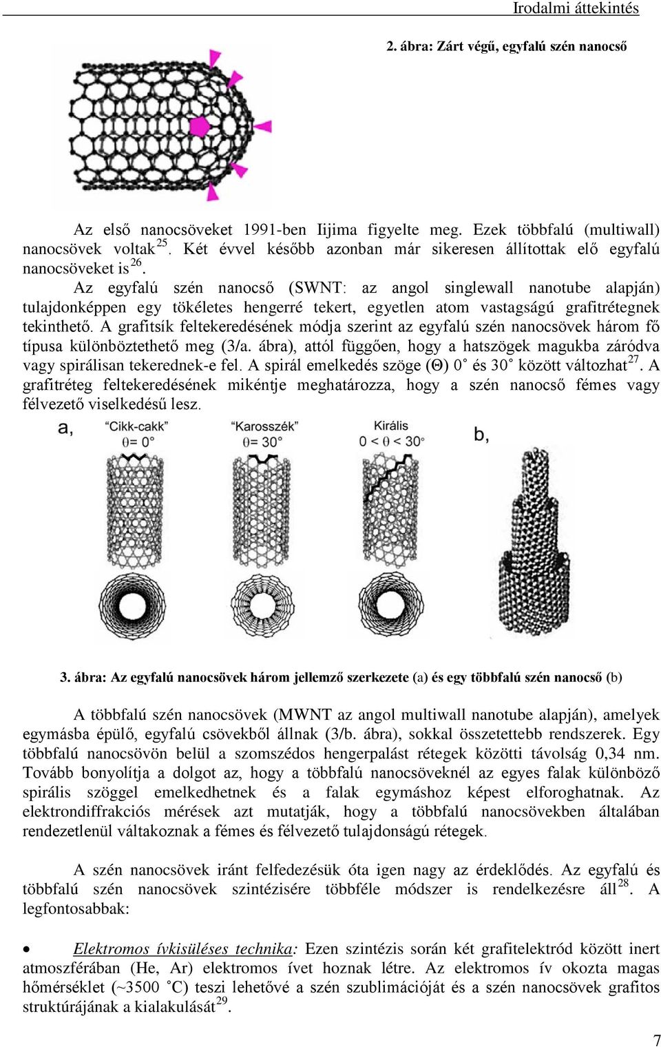 Az egyfalú szén nanocső (SWNT: az angol singlewall nanotube alapján) tulajdonképpen egy tökéletes hengerré tekert, egyetlen atom vastagságú grafitrétegnek tekinthető.