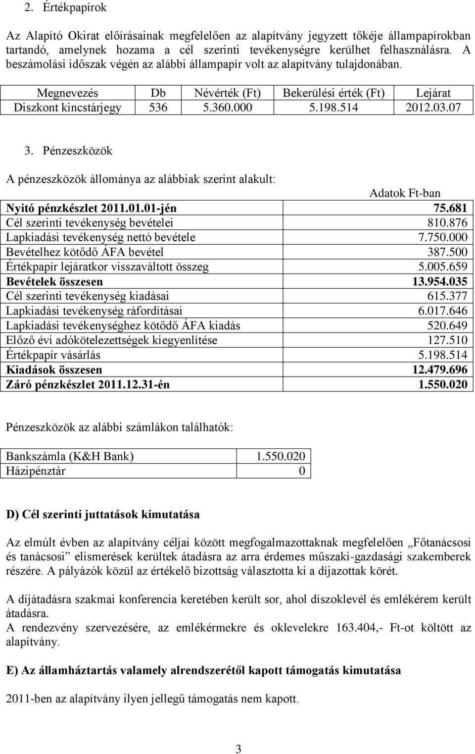 Pénzeszközök A pénzeszközök állománya az alábbiak szerint alakult: Nyitó pénzkészlet 2011.01.01-jén 75.681 Cél szerinti tevékenység bevételei 810.876 Lapkiadási tevékenység nettó bevétele 7.750.