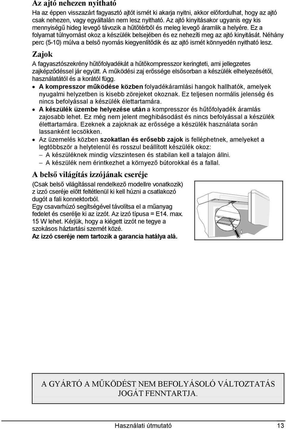 Ez a folyamat túlnyomást okoz a készülék belsejében és ez nehezíti meg az ajtó kinyitását. Néhány perc (5-10) múlva a belső nyomás kiegyenlítődik és az ajtó ismét könnyedén nyitható lesz.