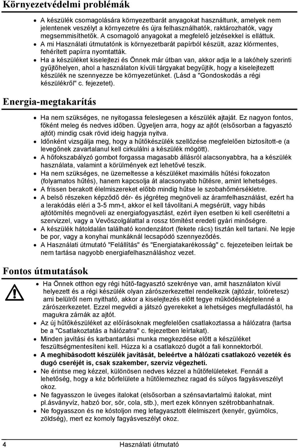 Ha a készüléket kiselejtezi és Önnek már útban van, akkor adja le a lakóhely szerinti gyűjtőhelyen, ahol a használaton kívüli tárgyakat begyűjtik, hogy a kiselejtezett készülék ne szennyezze be