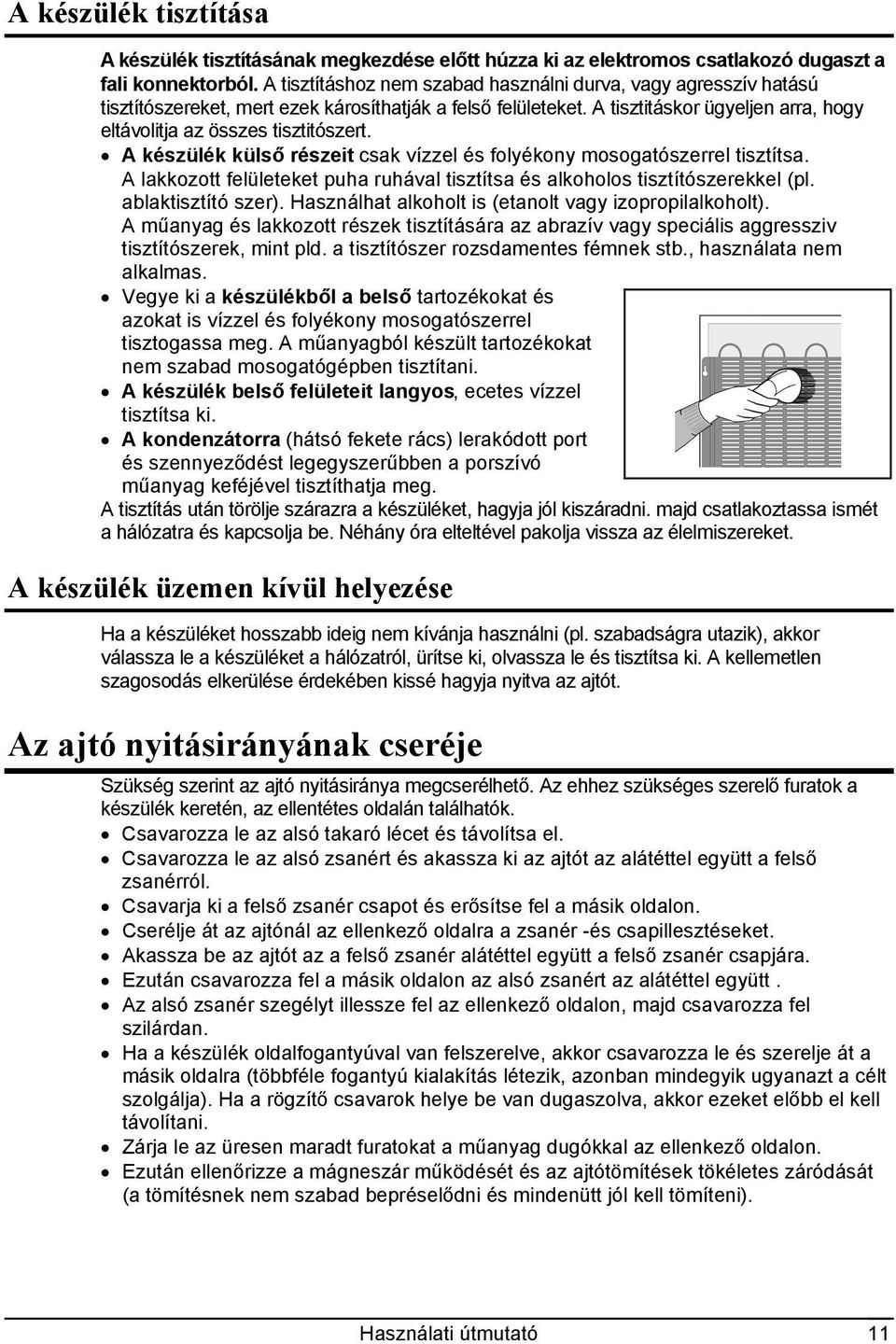 A készülék külső részeit csak vízzel és folyékony mosogatószerrel tisztítsa. A lakkozott felületeket puha ruhával tisztítsa és alkoholos tisztítószerekkel (pl. ablaktisztító szer).