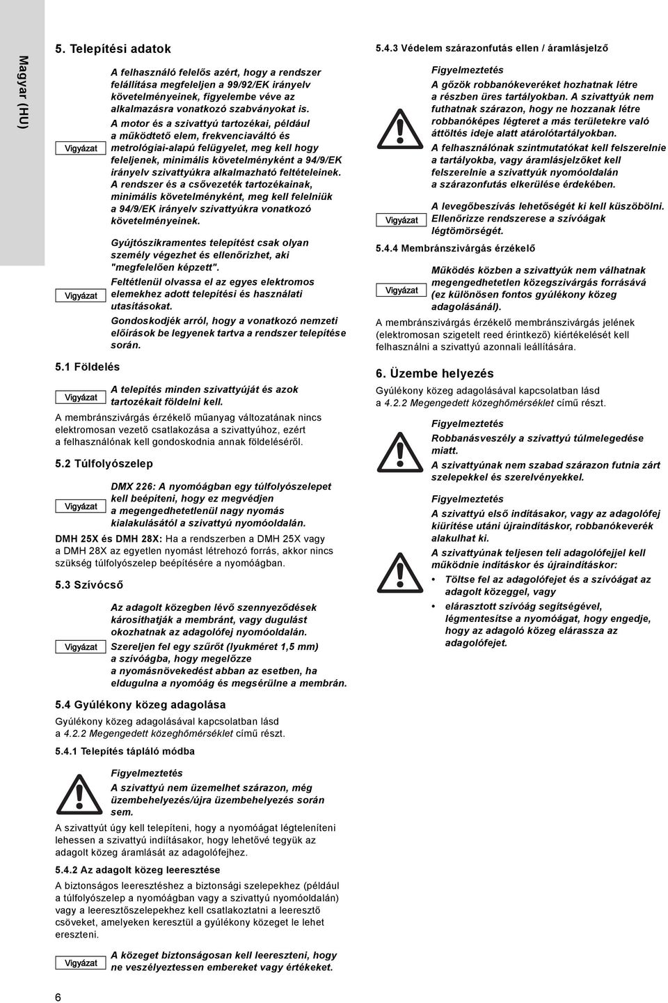 alkalmazható feltételeinek. A rendszer és a csővezeték tartozékainak, minimális követelményként, meg kell felelniük a 94/9/EK irányelv szivattyúkra vonatkozó követelményeinek.