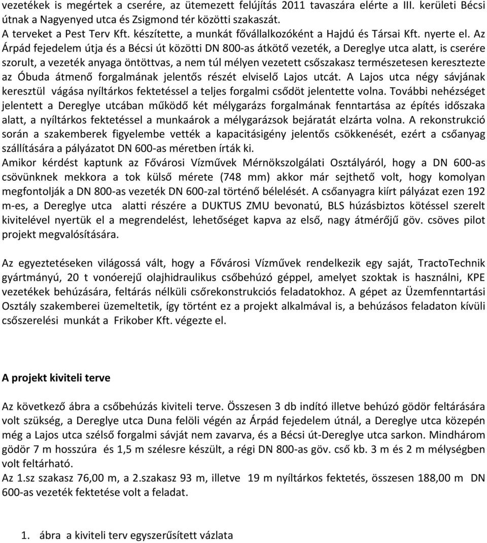 Az Árpád fejedelem útja és a Bécsi út közötti DN 800-as átkötő vezeték, a Dereglye utca alatt, is cserére szorult, a vezeték anyaga öntöttvas, a nem túl mélyen vezetett csőszakasz természetesen
