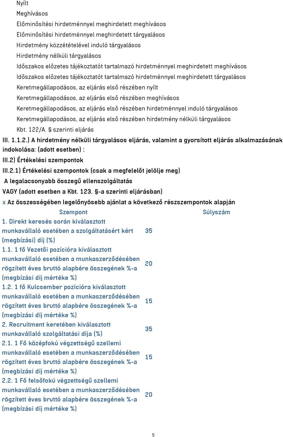 részében nyílt Keretmegállapodásos, az eljárás első részében meghívásos Keretmegállapodásos, az eljárás első részében hirdetménnyel induló tárgyalásos Keretmegállapodásos, az eljárás első részében