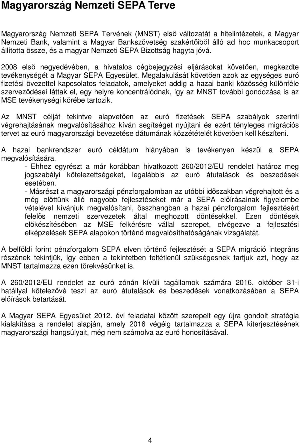 Megalakulását követően azok az egységes euró fizetési övezettel kapcsolatos feladatok, amelyeket addig a hazai banki közösség különféle szerveződései láttak el, egy helyre koncentrálódnak, így az