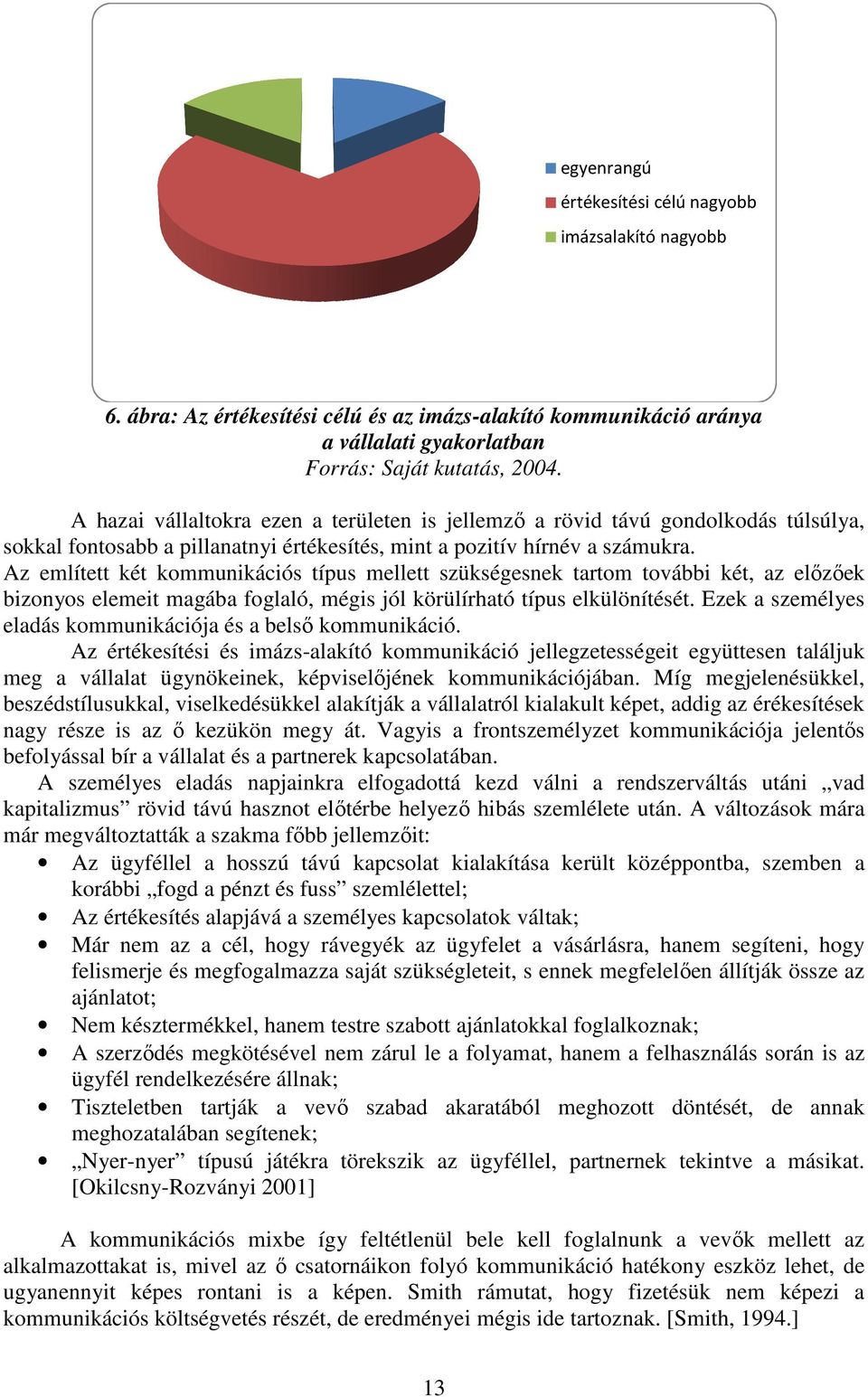 Az említett két kommunikációs típus mellett szükségesnek tartom további két, az elızıek bizonyos elemeit magába foglaló, mégis jól körülírható típus elkülönítését.