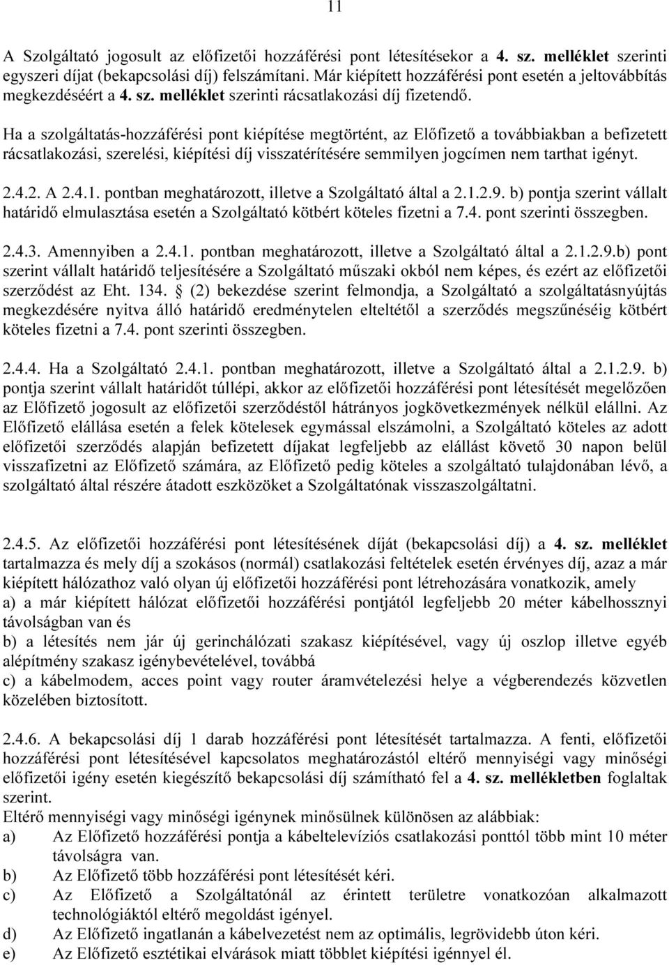 Ha a szolgáltatás-hozzáférési pont kiépítése megtörtént, az Előfizető a továbbiakban a befizetett rácsatlakozási, szerelési, kiépítési díj visszatérítésére semmilyen jogcímen nem tarthat igényt. 2.4.