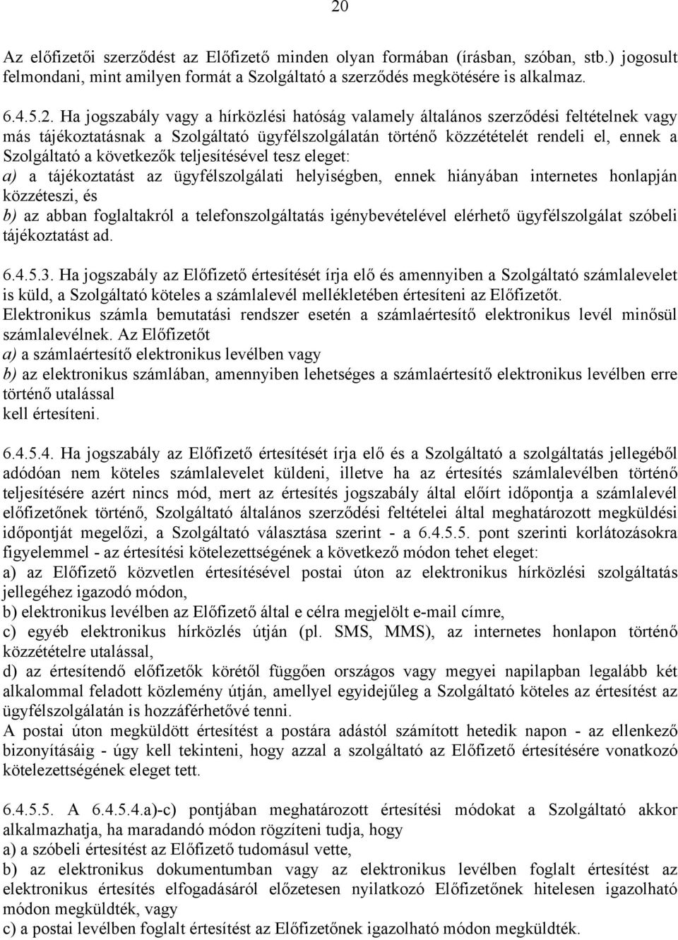 következők teljesítésével tesz eleget: a) a tájékoztatást az ügyfélszolgálati helyiségben, ennek hiányában internetes honlapján közzéteszi, és b) az abban foglaltakról a telefonszolgáltatás