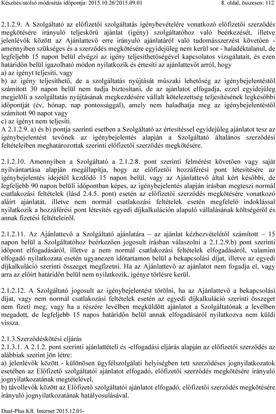 A Szolgáltató az előfizetői szolgáltatás igénybevételére vonatkozó előfizetői szerződés megkötésére irányuló teljeskörű ajánlat (igény) szolgáltatóhoz való beérkezését, illetve jelenlévők között az