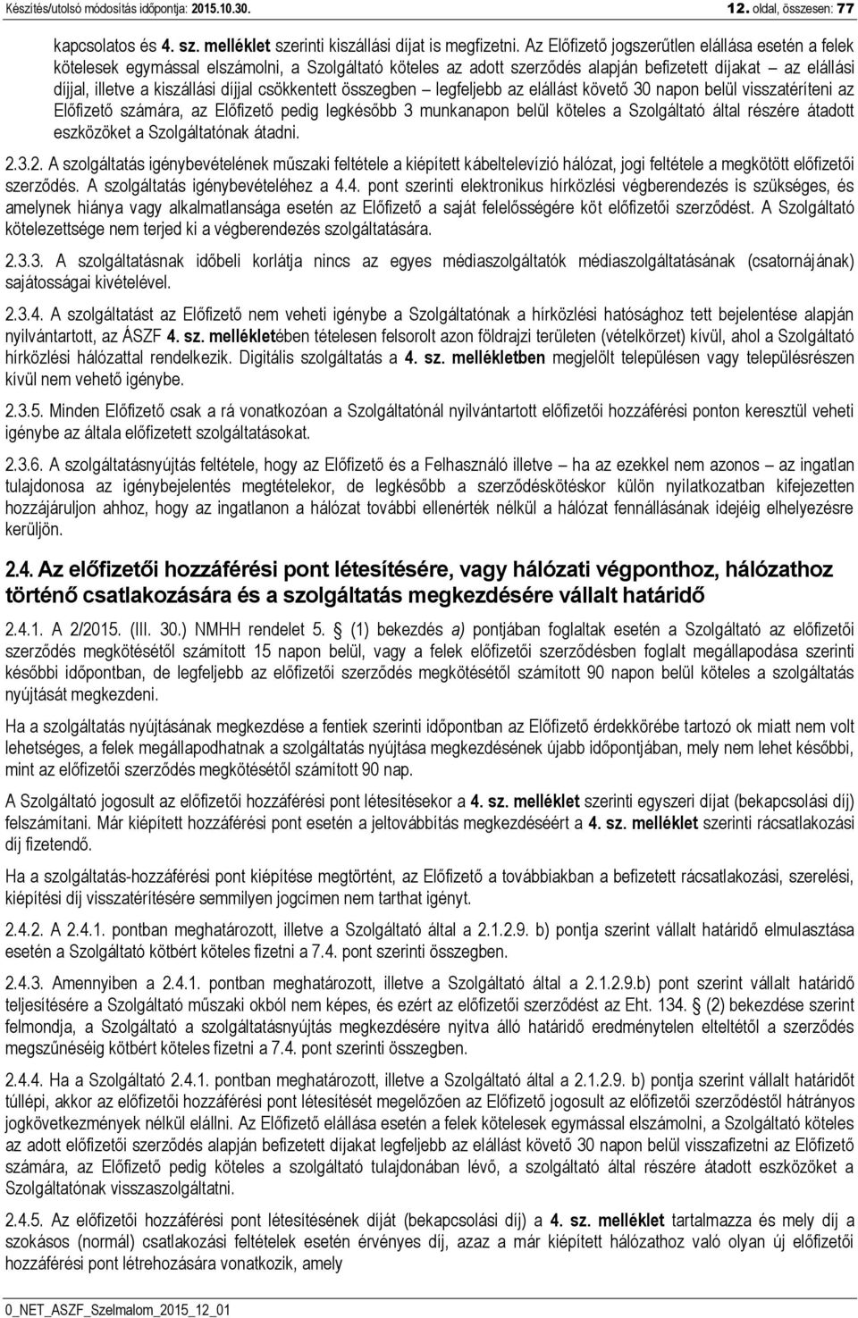 csökkentett összegben legfeljebb az elállást követő 30 napon belül visszatéríteni az Előfizető számára, az Előfizető pedig legkésőbb 3 munkanapon belül köteles a Szolgáltató által részére átadott