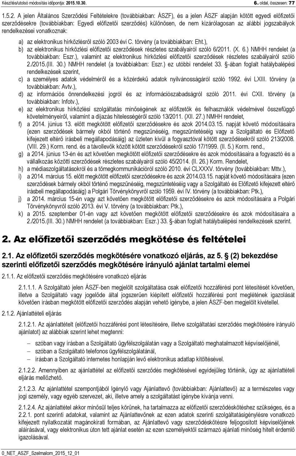 A jelen Általános Szerződési Feltételekre (továbbiakban: ÁSZF), és a jelen ÁSZF alapján kötött egyedi előfizetői szerződésekre (továbbiakban: Egyedi előfizetői szerződés) különösen, de nem