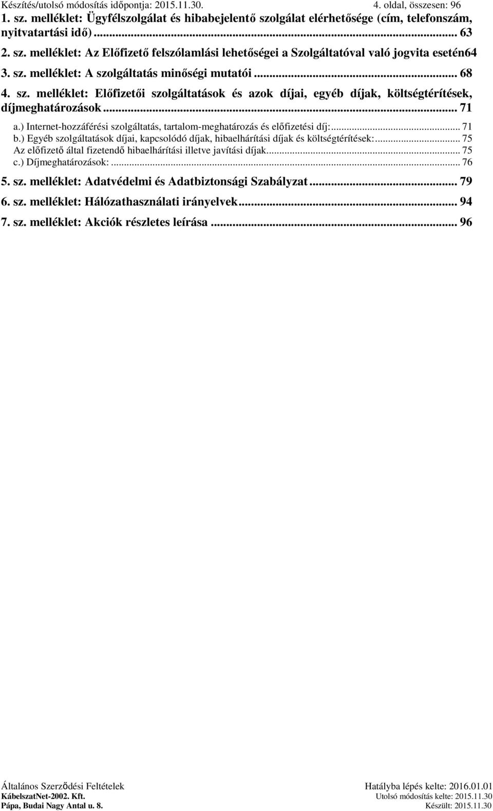 ) Internet-hozzáférési szolgáltatás, tartalom-meghatározás és előfizetési díj:... 71 b.) Egyéb szolgáltatások díjai, kapcsolódó díjak, hibaelhárítási díjak és költségtérítések:.