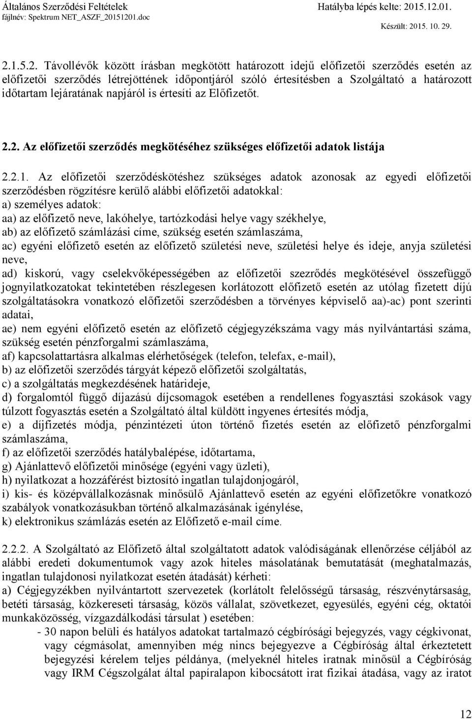 Az előfizetői szerződéskötéshez szükséges adatok azonosak az egyedi előfizetői szerződésben rögzítésre kerülő alábbi előfizetői adatokkal: a) személyes adatok: aa) az előfizető neve, lakóhelye,