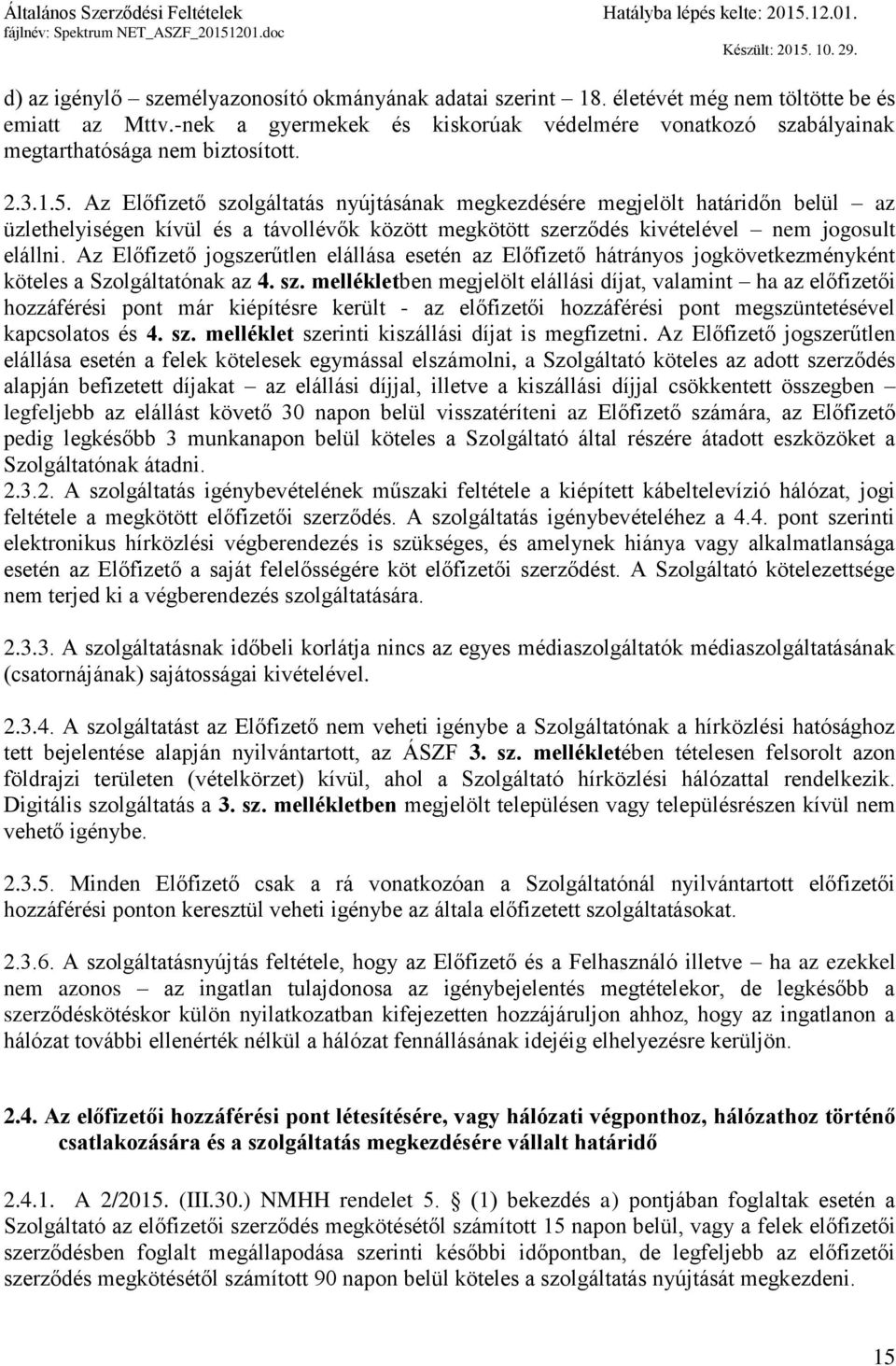 Az Előfizető szolgáltatás nyújtásának megkezdésére megjelölt határidőn belül az üzlethelyiségen kívül és a távollévők között megkötött szerződés kivételével nem jogosult elállni.