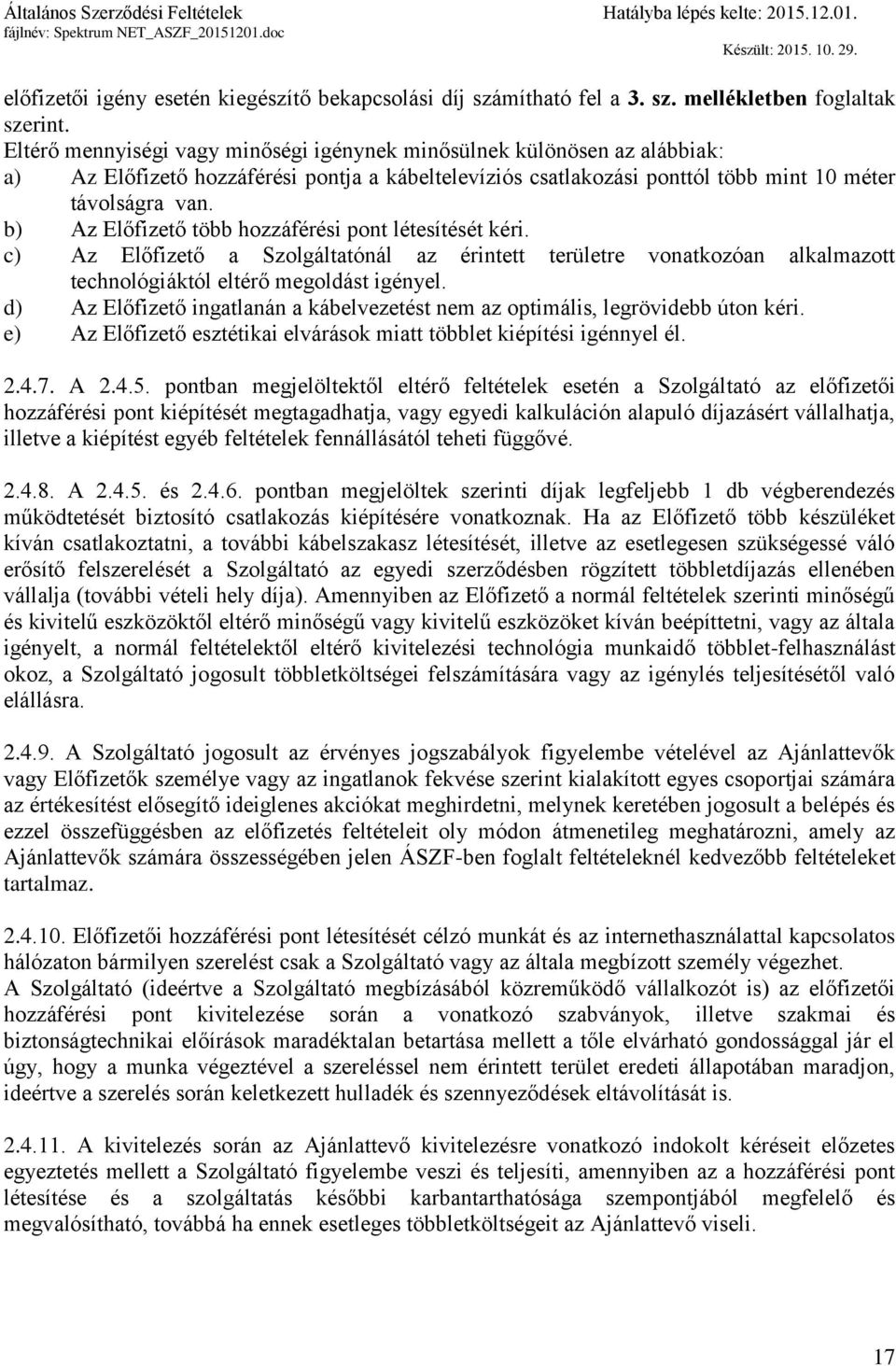 b) Az Előfizető több hozzáférési pont létesítését kéri. c) Az Előfizető a Szolgáltatónál az érintett területre vonatkozóan alkalmazott technológiáktól eltérő megoldást igényel.