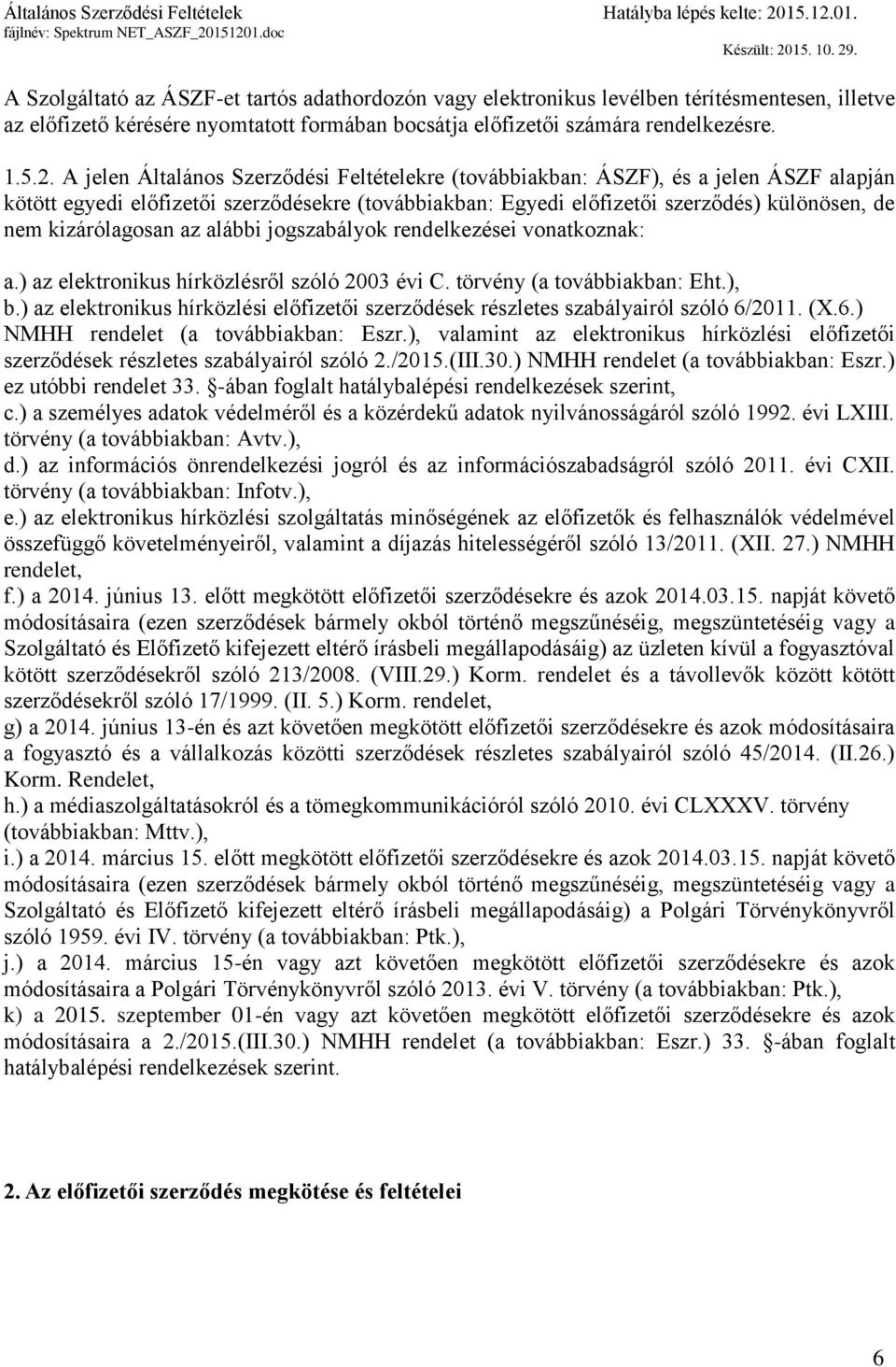 kizárólagosan az alábbi jogszabályok rendelkezései vonatkoznak: a.) az elektronikus hírközlésről szóló 2003 évi C. törvény (a továbbiakban: Eht.), b.