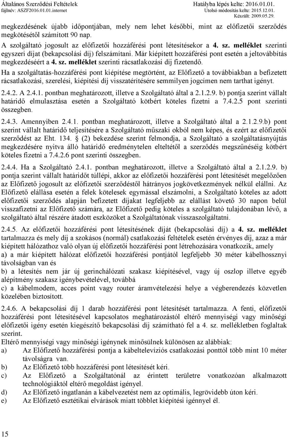 Ha a szolgáltatás-hozzáférési pont kiépítése megtörtént, az Előfizető a továbbiakban a befizetett rácsatlakozási, szerelési, kiépítési díj visszatérítésére semmilyen jogcímen nem tarthat igényt. 2.4.