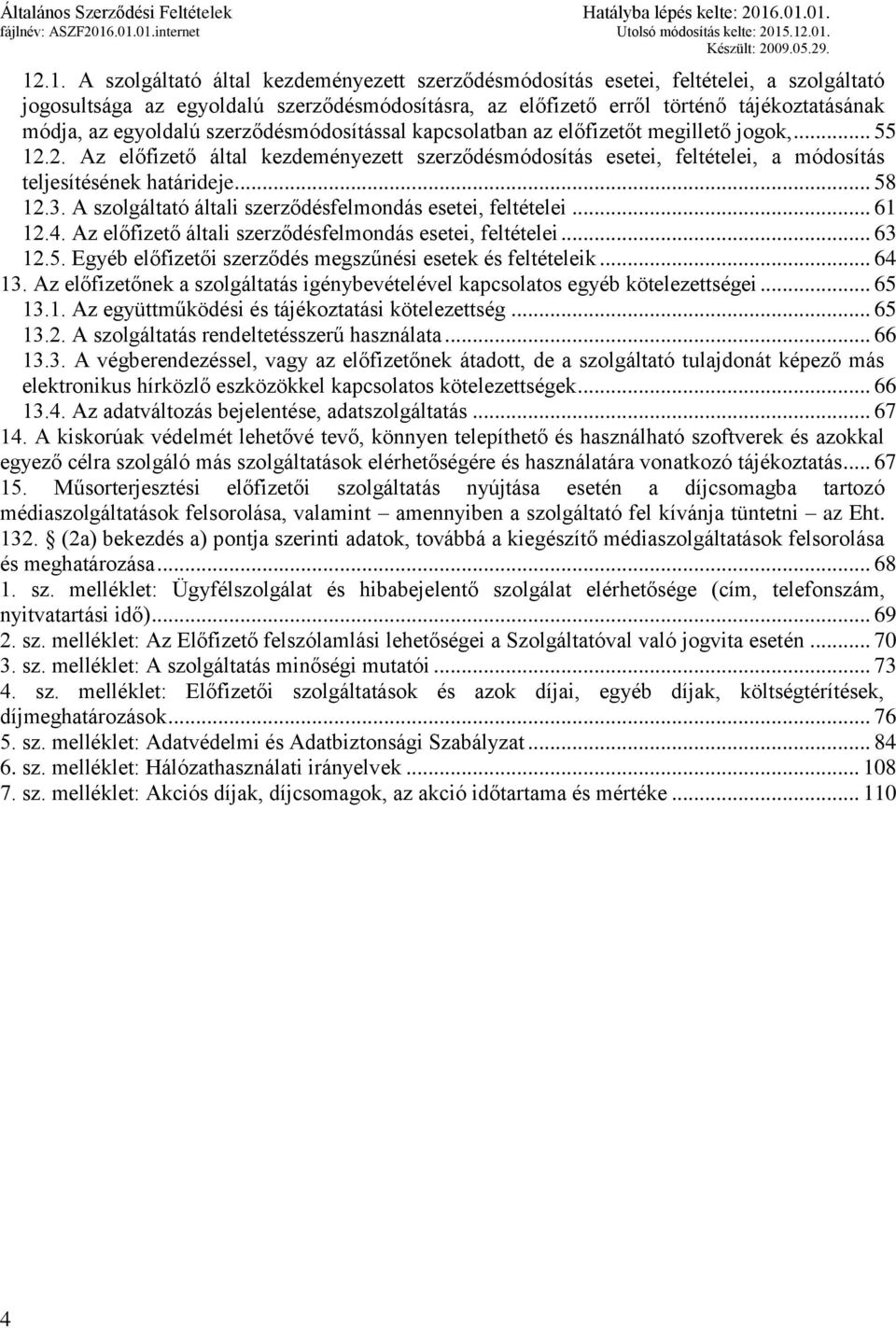 .. 58 12.3. A szolgáltató általi szerződésfelmondás esetei, feltételei... 61 12.4. Az előfizető általi szerződésfelmondás esetei, feltételei... 63 12.5. Egyéb előfizetői szerződés megszűnési esetek és feltételeik.