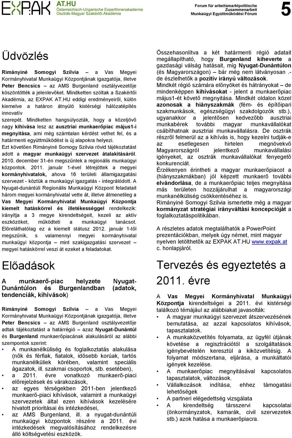 Mindketten hangsúlyozták, hogy a közeljövő nagy kihívása lesz az ausztriai munkaerőpiac május1-i megnyitása, ami még számtalan kérdést vethet fel, és a határmenti együttműködést is új alapokra