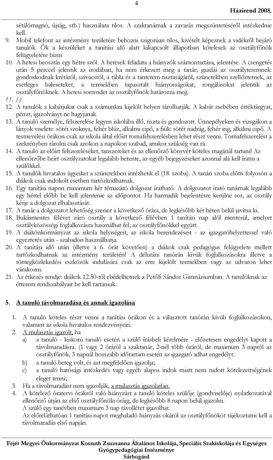 Ők a készüléket a tanítási idő alatt kikapcsolt állapotban kötelesek az osztályfőnök felügyeletére bízni 10. A hetesi beosztás egy hétre szól. A hetesek feladata a hiányzók számontartása, jelentése.