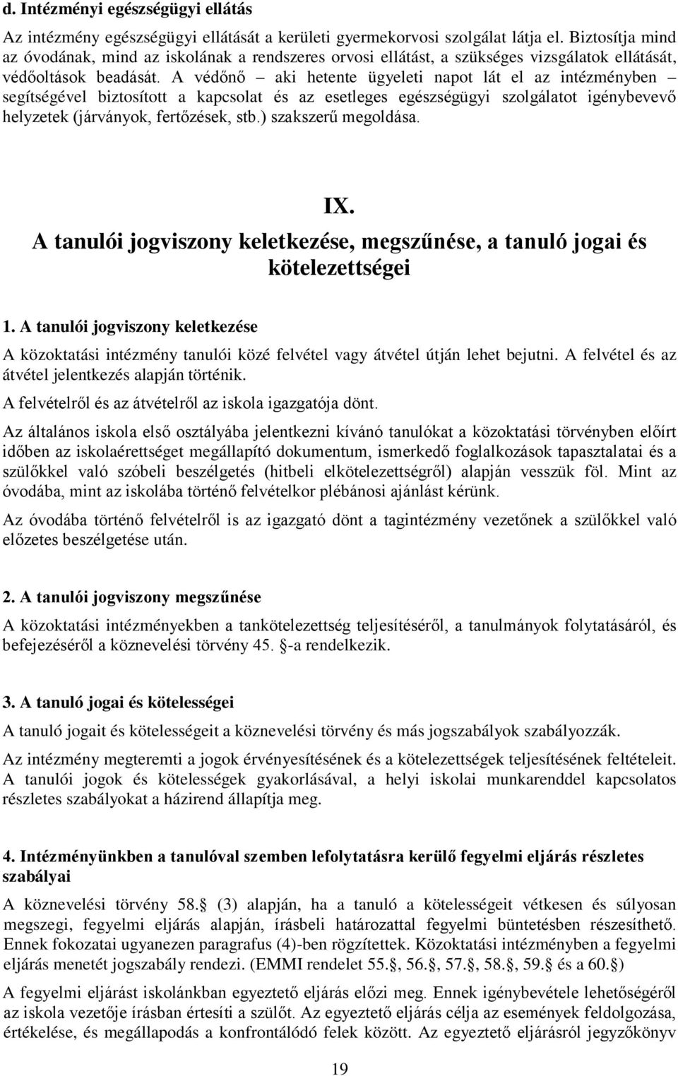 A védőnő aki hetente ügyeleti napot lát el az intézményben segítségével biztosított a kapcsolat és az esetleges egészségügyi szolgálatot igénybevevő helyzetek (járványok, fertőzések, stb.