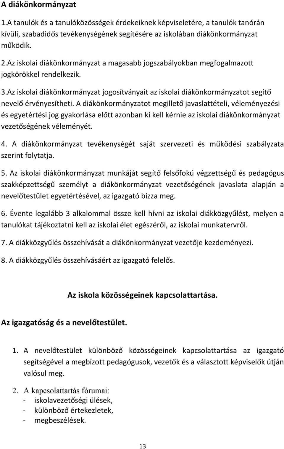 A diákönkormányzatot megillető javaslattételi, véleményezési és egyetértési jog gyakorlása előtt azonban ki kell kérnie az iskolai diákönkormányzat vezetőségének véleményét. 4.