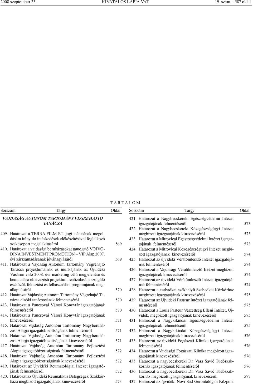 Határozat a vajdasági beruházásokat támogató VOJVO- DINA INVESTMENT PROMOTION VIP Alap 2007. évi zárszámadásának jóváhagyásáról 411.