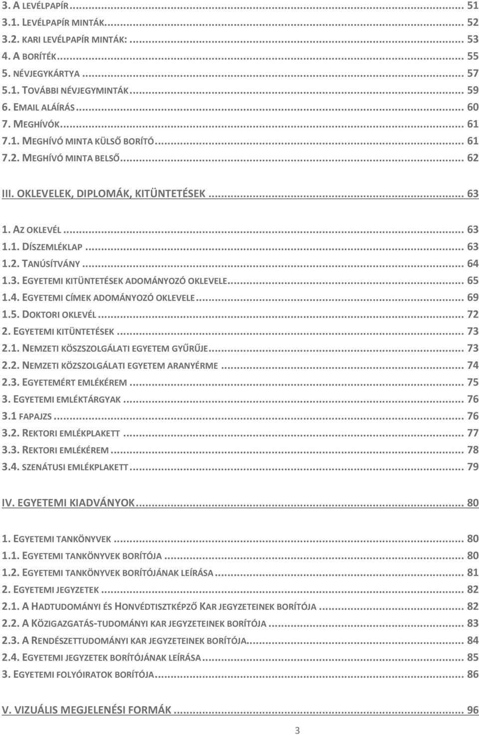 .. 65 1.4. EGYETEMI CÍMEK ADOMÁNYOZÓ OKLEVELE... 69 1.5. DOKTORI OKLEVÉL... 72 2. EGYETEMI KITÜNTETÉSEK... 73 2.1. NEMZETI KÖSZSZOLGÁLATI EGYETEM GYŰRŰJE... 73 2.2. NEMZETI KÖZSZOLGÁLATI EGYETEM ARANYÉRME.