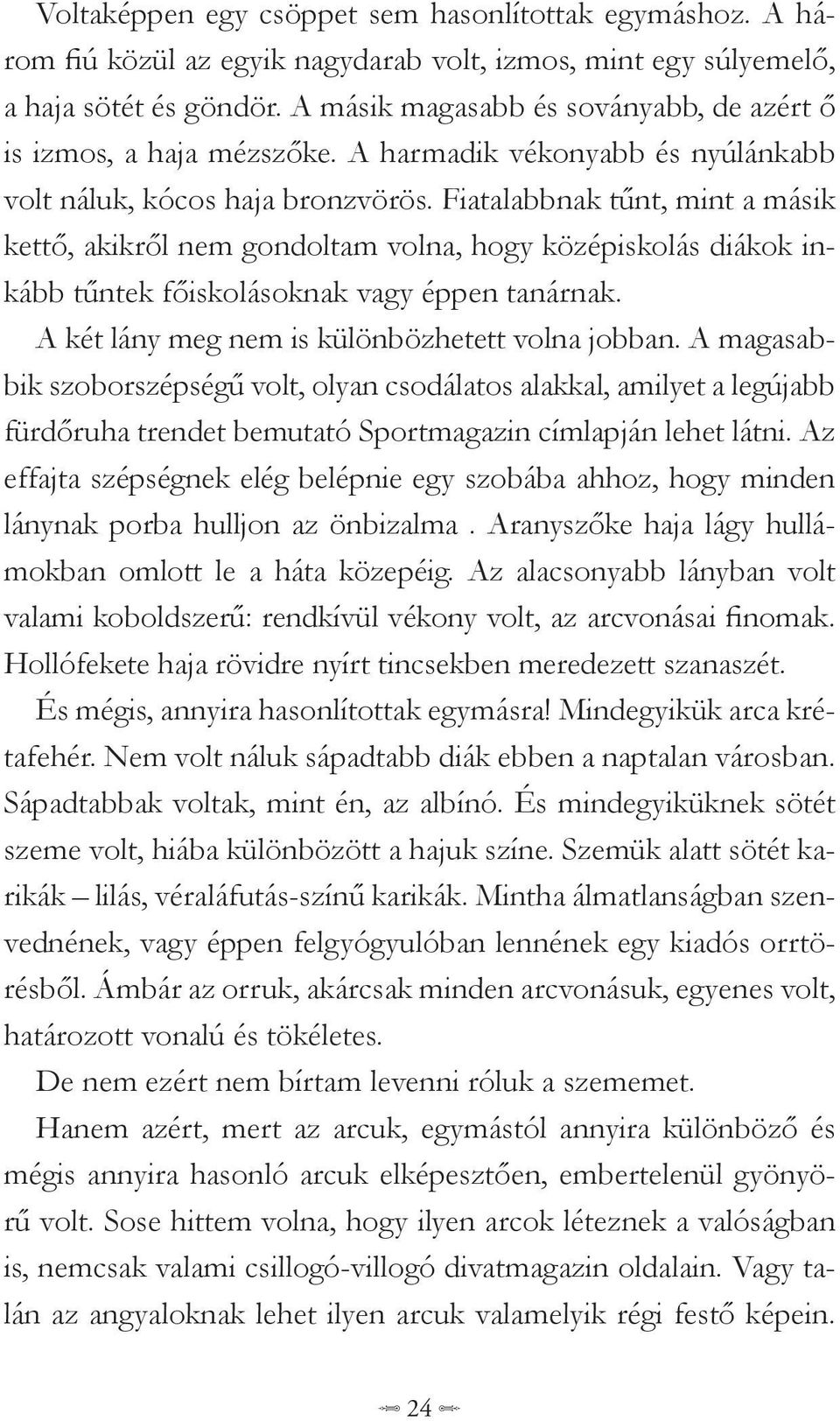 Fiatalabbnak tűnt, mint a másik kettő, akikről nem gondoltam volna, hogy középiskolás diákok inkább tűntek főiskolásoknak vagy éppen tanárnak. A két lány meg nem is különbözhetett volna jobban.