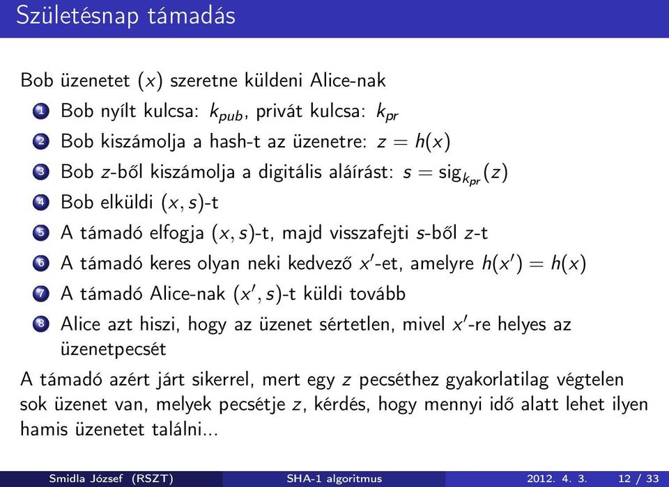 h(x ) = h(x) 7 A támadó Alice-nak (x,s)-t küldi tovább 8 Alice azt hiszi, hogy az üzenet sértetlen, mivel x -re helyes az üzenetpecsét A támadó azért járt sikerrel, mert egy z