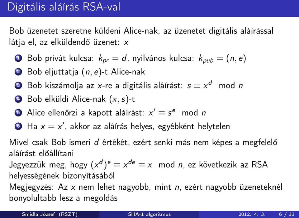 x, akkor az aláírás helyes, egyébként helytelen Mivel csak Bob ismeri d értékét, ezért senki más nem képes a megfelelő aláírást előállítani Jegyezzük meg, hogy (x d ) e x de x mod n, ez