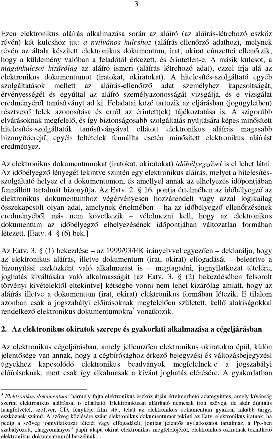 A másik kulcsot, a magánkulcsot kizárólag az aláíró ismeri (aláírás létrehozó adat), ezzel írja alá az elektronikus dokumentumot (iratokat, okiratokat).