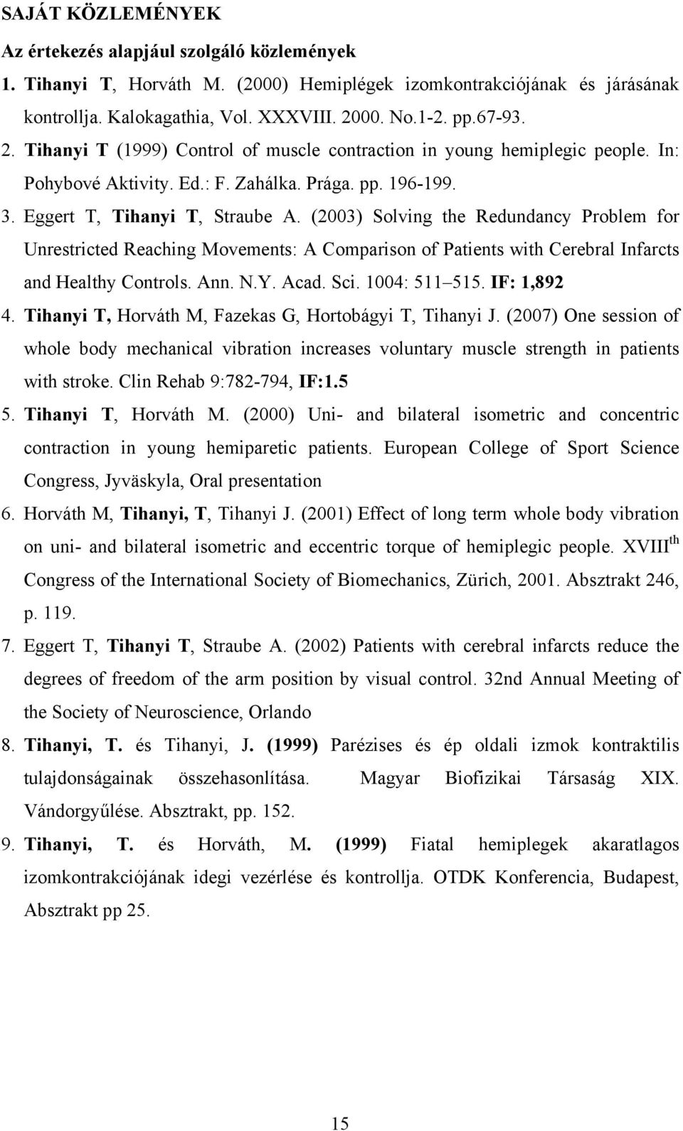 (2003) Solving the Redundancy Problem for Unrestricted Reaching Movements: A Comparison of Patients with Cerebral Infarcts and Healthy Controls. Ann. N.Y. Acad. Sci. 1004: 511 515. IF: 1,892 4.