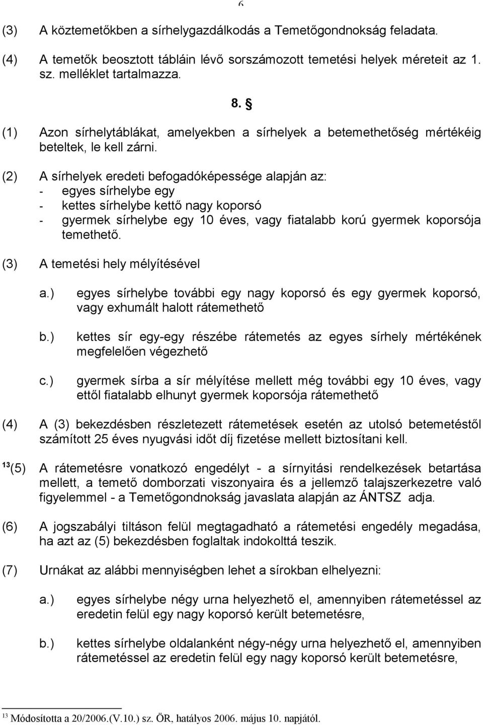 (2) A sírhelyek eredeti befogadóképessége alapján az: - egyes sírhelybe egy - kettes sírhelybe kettő nagy koporsó - gyermek sírhelybe egy 10 éves, vagy fiatalabb korú gyermek koporsója temethető.