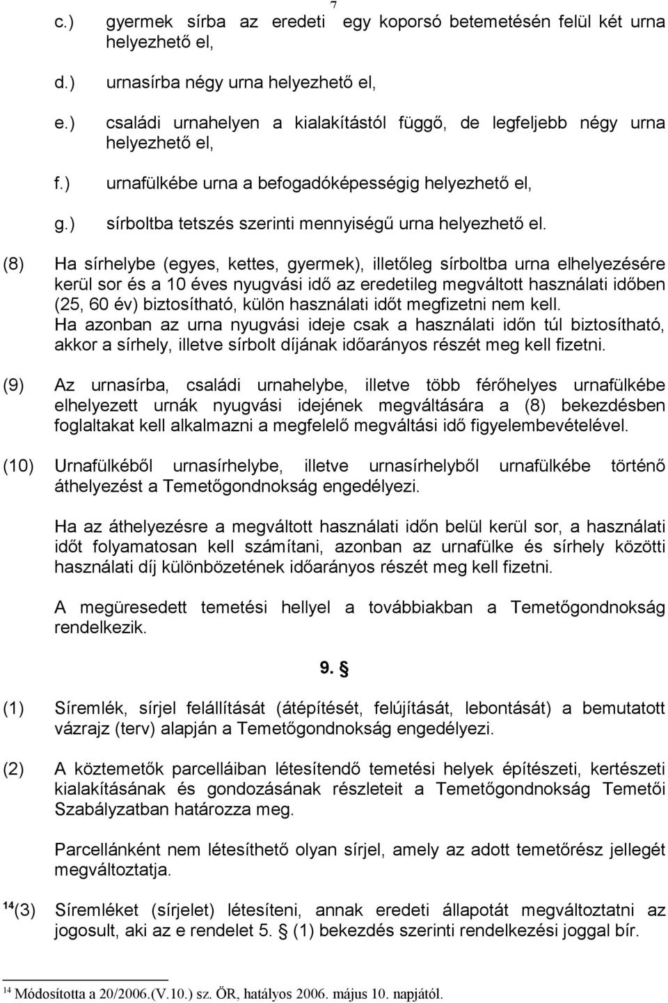 ) urnasírba négy urna helyezhető el, családi urnahelyen a kialakítástól függő, de legfeljebb négy urna helyezhető el, urnafülkébe urna a befogadóképességig helyezhető el, sírboltba tetszés szerinti