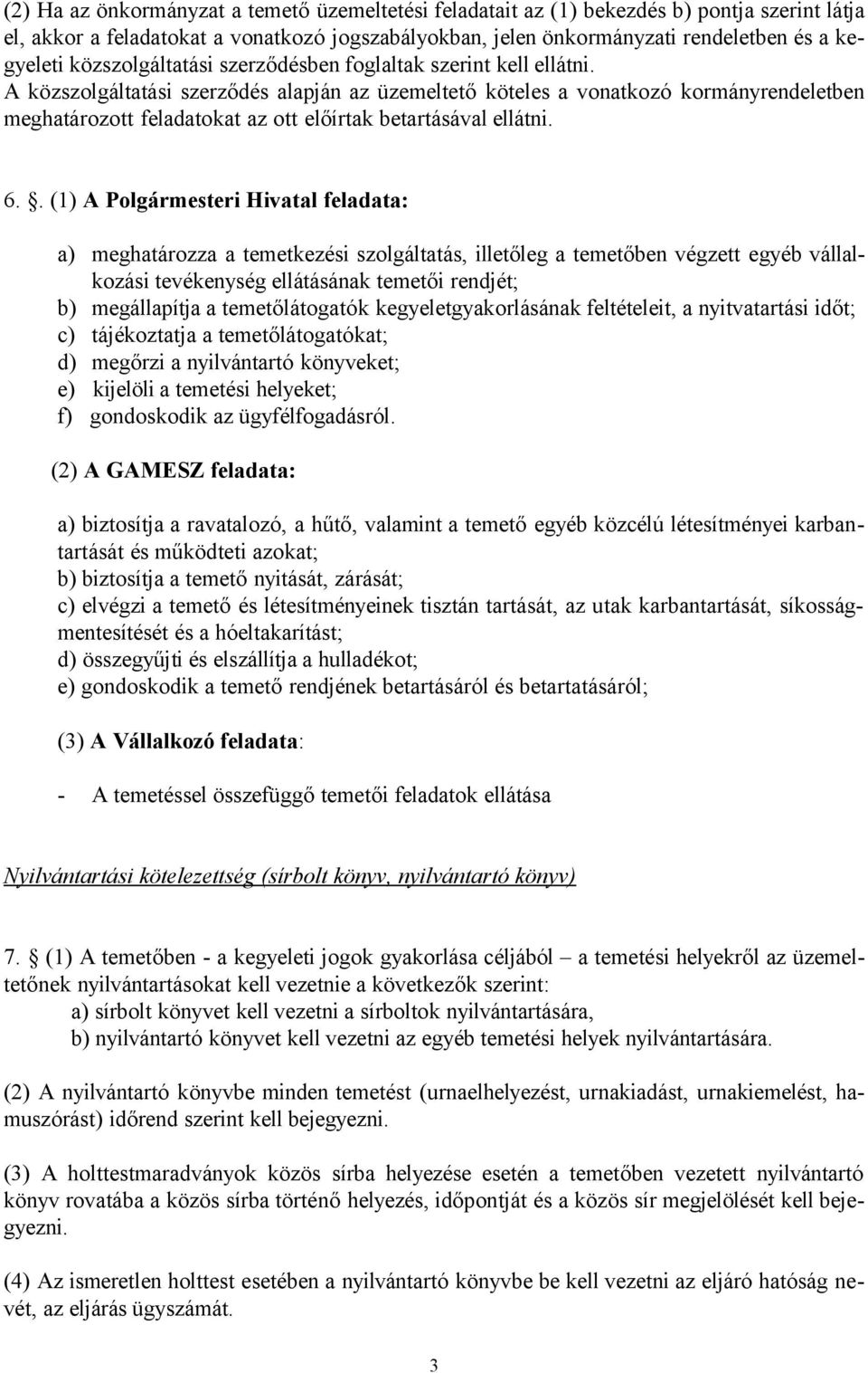 A közszolgáltatási szerződés alapján az üzemeltető köteles a vonatkozó kormányrendeletben meghatározott feladatokat az ott előírtak betartásával ellátni. 6.