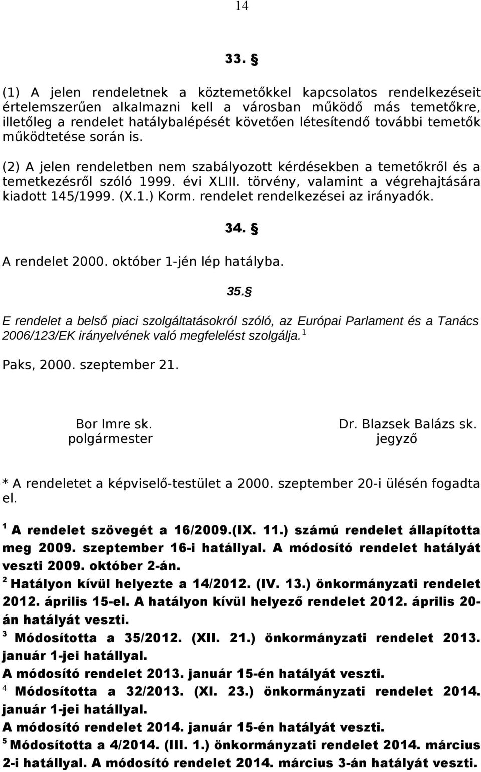 temetők működtetése során is. (2) A jelen rendeletben nem szabályozott kérdésekben a temetőkről és a temetkezésről szóló 1999. évi XLIII. törvény, valamint a végrehajtására kiadott 145/1999. (X.1.) Korm.