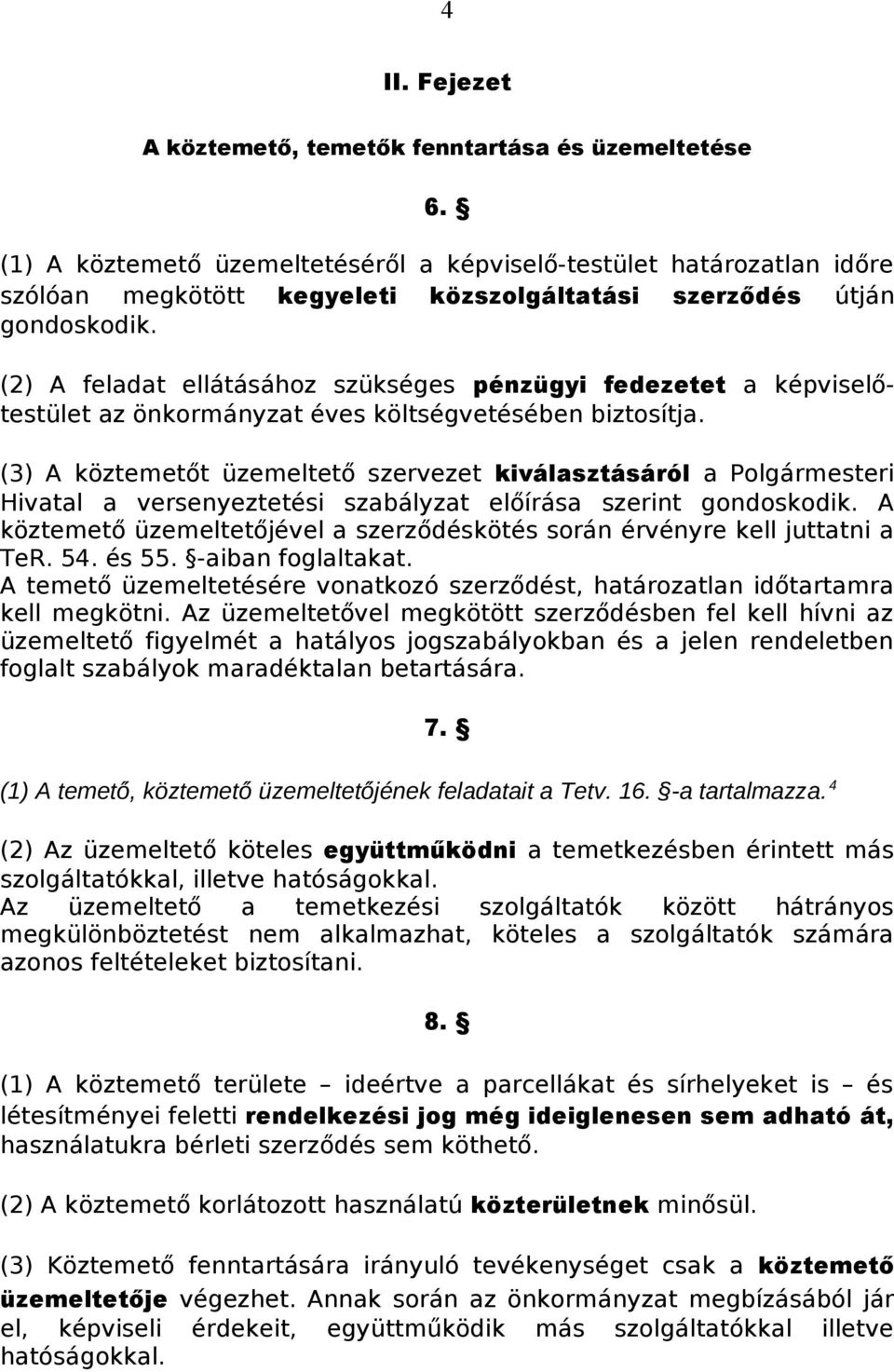 (2) A feladat ellátásához szükséges pénzügyi fedezetet a képviselőtestület az önkormányzat éves költségvetésében biztosítja.