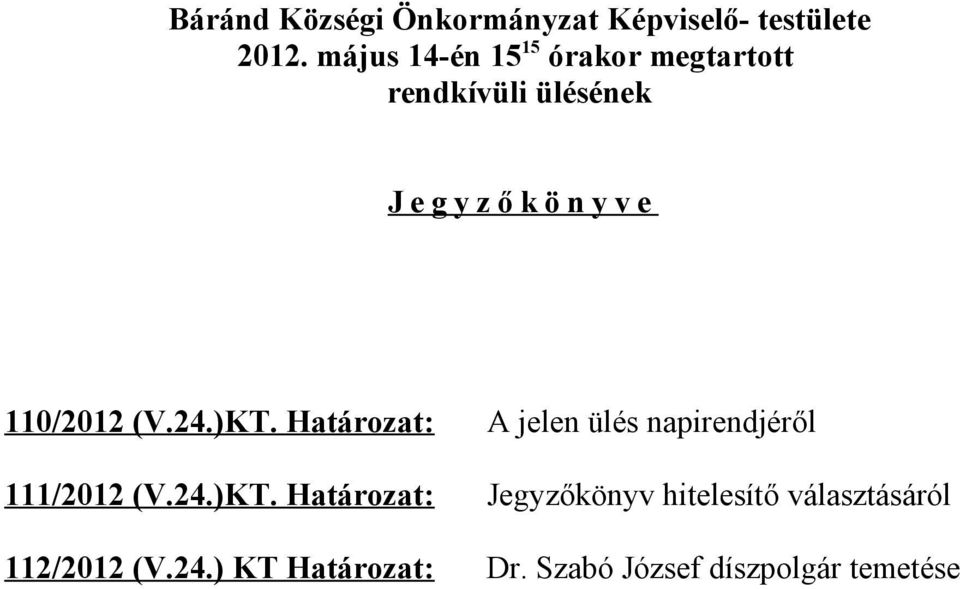 110/2012 (V.24.)KT. Határozat: A jelen ülés napirendjéről 111/2012 (V.24.)KT. Határozat: Jegyzőkönyv hitelesítő választásáról 112/2012 (V.