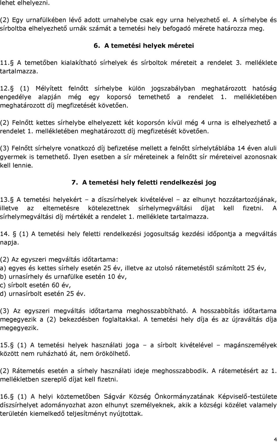 (1) Mélyített felnőtt sírhelybe külön jogszabályban meghatározott hatóság engedélye alapján még egy koporsó temethető a rendelet 1. mellékletében meghatározott díj megfizetését követően.