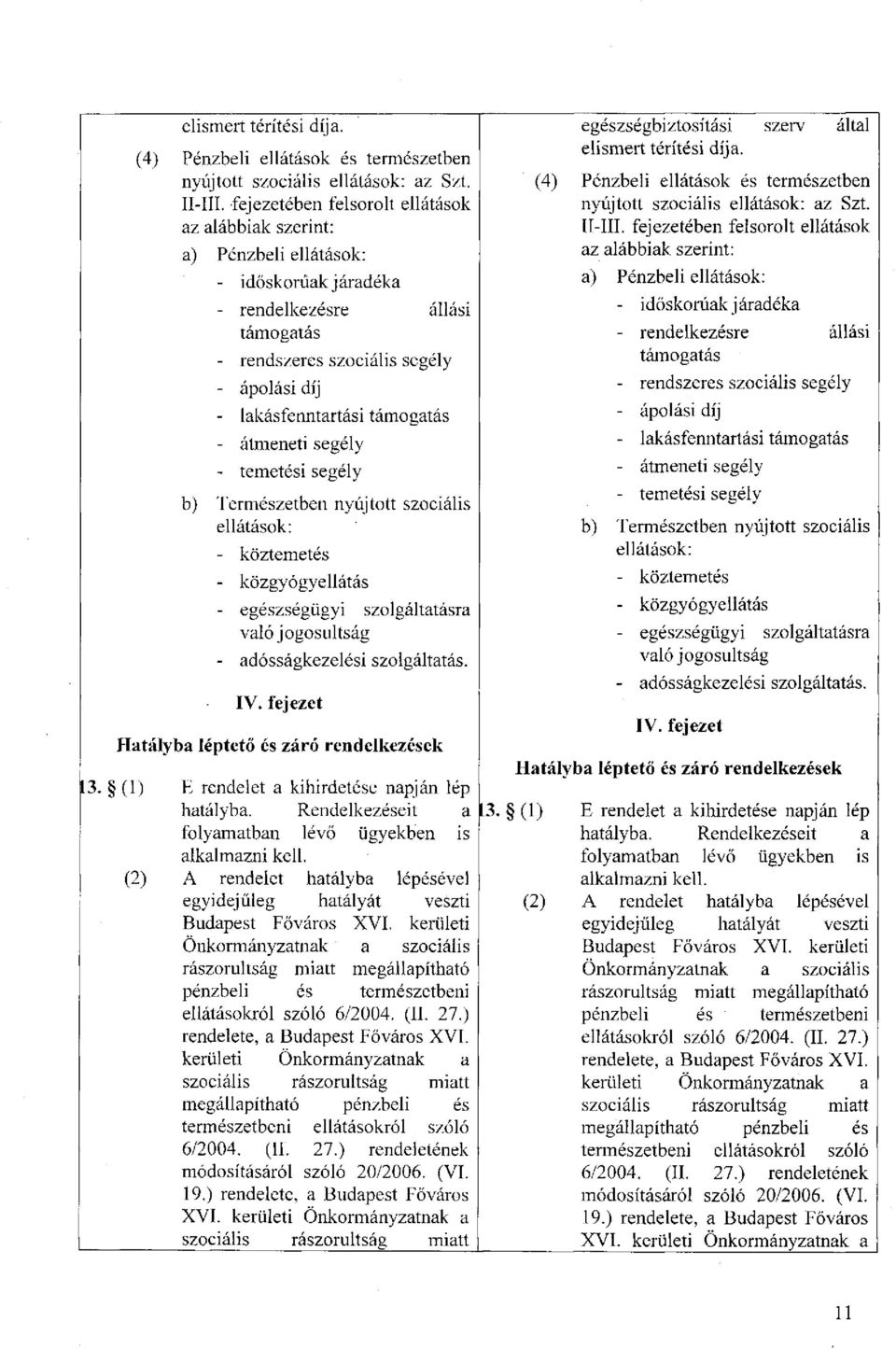 támogatás - átmeneti segély - temetési segély b) Természetben nyújtott szociális ellátások: - köztemetés - közgyógyellátás - egészségügyi szolgáltatásra való jogosultság - adósságkezelési