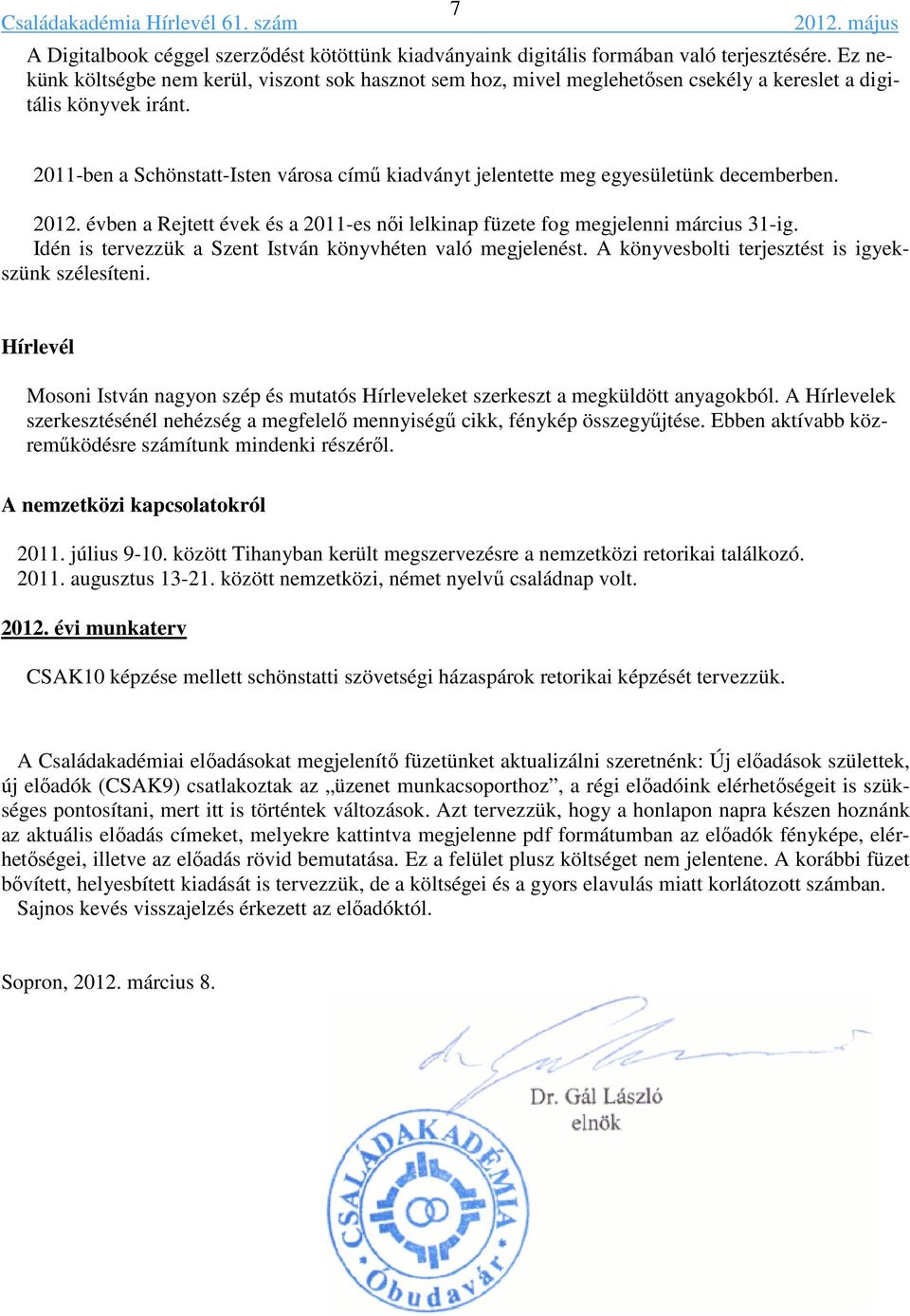 2011-ben a Schönstatt-Isten városa című kiadványt jelentette meg egyesületünk decemberben. 2012. évben a Rejtett évek és a 2011-es női lelkinap füzete fog megjelenni március 31-ig.