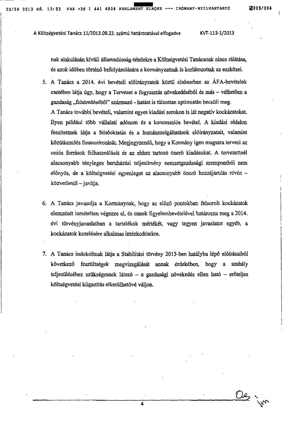 évi bevételi előirányzatok közül elsösorban az ÁFA-bevételek esetében látja úgy, hogy a Tervezet a fogyasztás növekedéséből és más vélhetően a gazdaság fehéredéséből származó - hatást is túlzottan