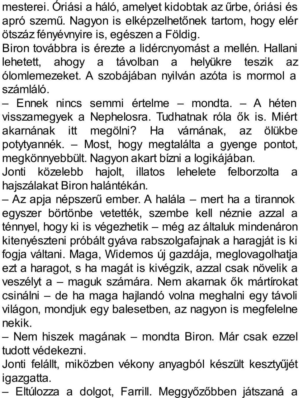 Ennek nincs semmi értelme mondta. A héten visszamegyek a Nephelosra. Tudhatnak róla ők is. Miért akarnának itt megölni? Ha várnának, az ölükbe potytyannék.