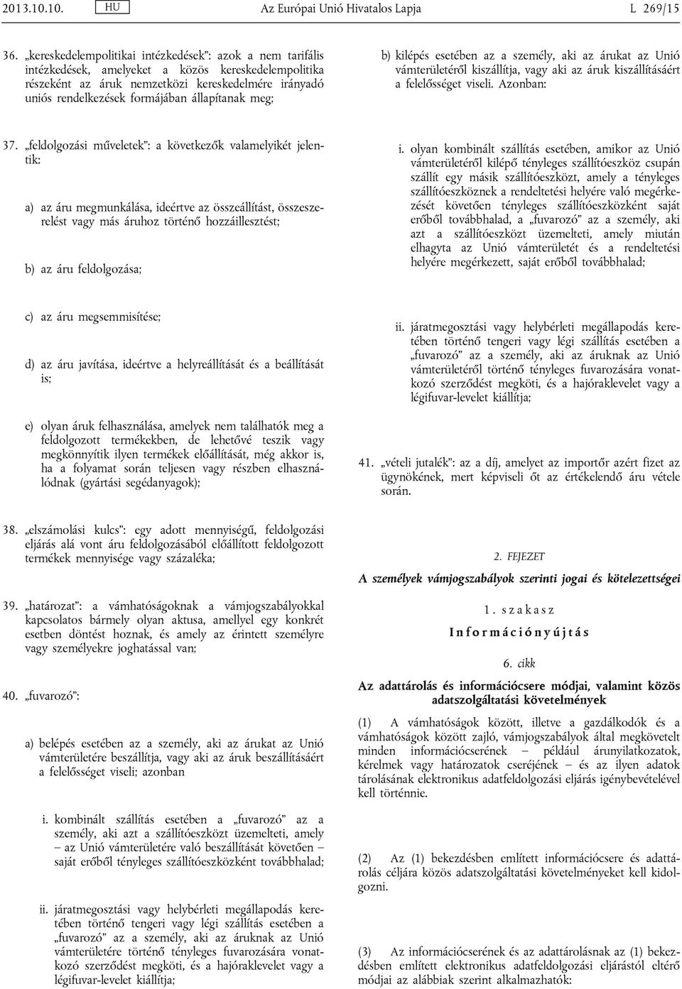 állapítanak meg; b) kilépés esetében az a személy, aki az árukat az Unió vámterületéről kiszállítja, vagy aki az áruk kiszállításáért a felelősséget viseli. Azonban: 37.