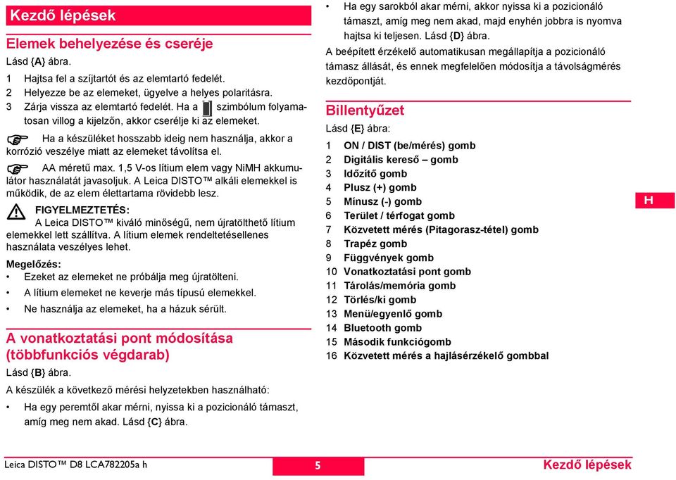 a a készüléket hosszabb ideig nem használja, akkor a korrózió veszélye miatt az elemeket távolítsa el. AA méretű max. 1,5 V-os lítium elem vagy NiM akkumulátor használatát javasoljuk.