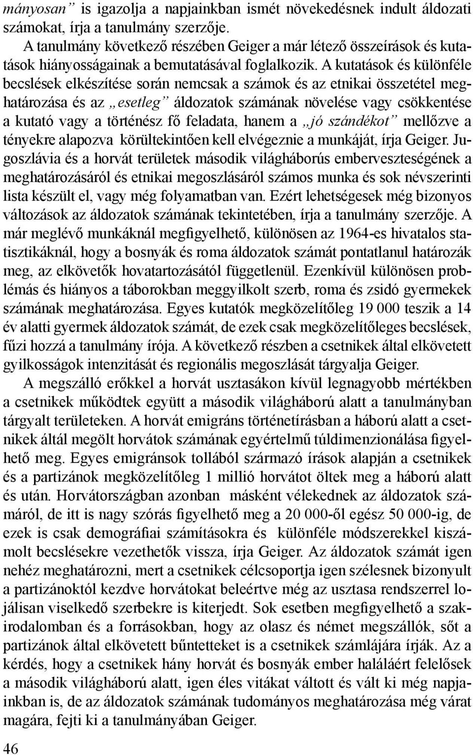 A kutatások és különféle becslések elkészítése során nemcsak a számok és az etnikai összetétel meghatározása és az esetleg áldozatok számának növelése vagy csökkentése a kutató vagy a történész fő