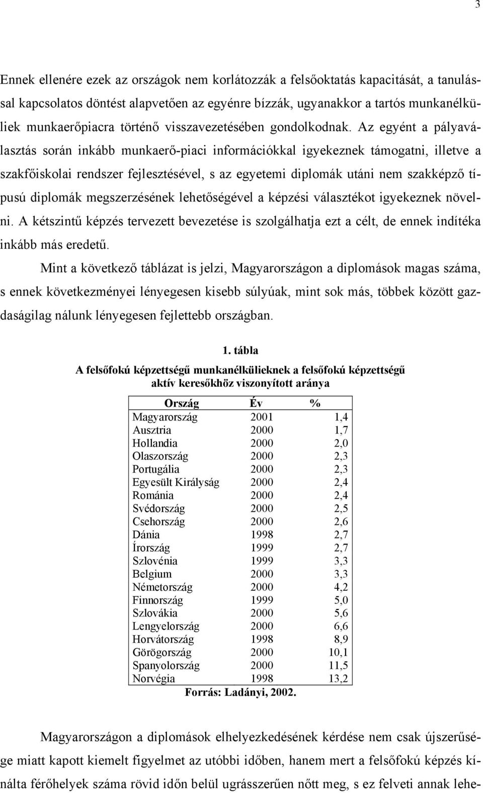 Az egyént a pályaválasztás során inkább munkaerő-piaci információkkal igyekeznek támogatni, illetve a szakfőiskolai rendszer fejlesztésével, s az egyetemi diplomák utáni nem szakképző típusú diplomák