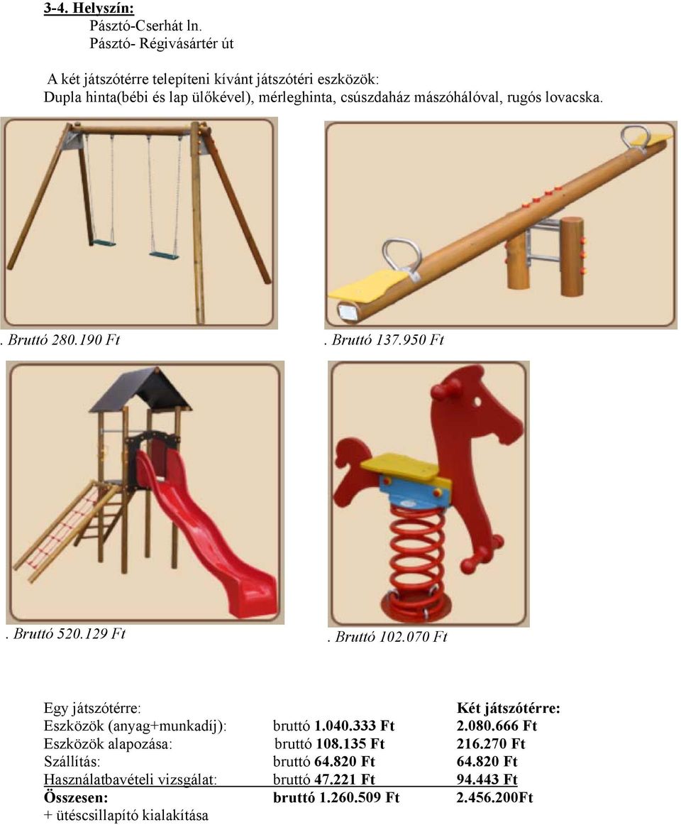 mászóhálóval, rugós lovacska.. Bruttó 280.190 Ft. Bruttó 137.950 Ft. Bruttó 520.129 Ft. Bruttó 102.